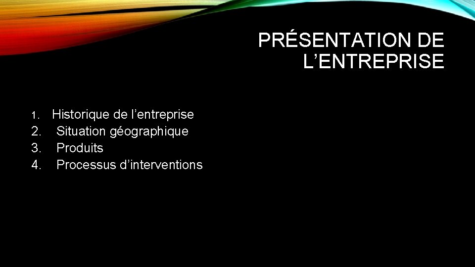 PRÉSENTATION DE L’ENTREPRISE Historique de l’entreprise 2. Situation géographique 3. Produits 4. Processus d’interventions