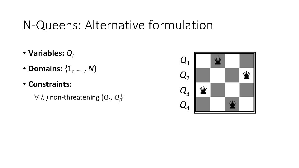 N-Queens: Alternative formulation • Variables: Qi • Domains: {1, … , N} • Constraints: N-Queens: Alternative formulation • Variables: Qi • Domains: {1, … , N} • Constraints: