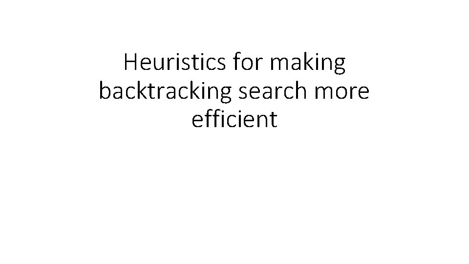 Heuristics for making backtracking search more efficient Heuristics for making backtracking search more efficient