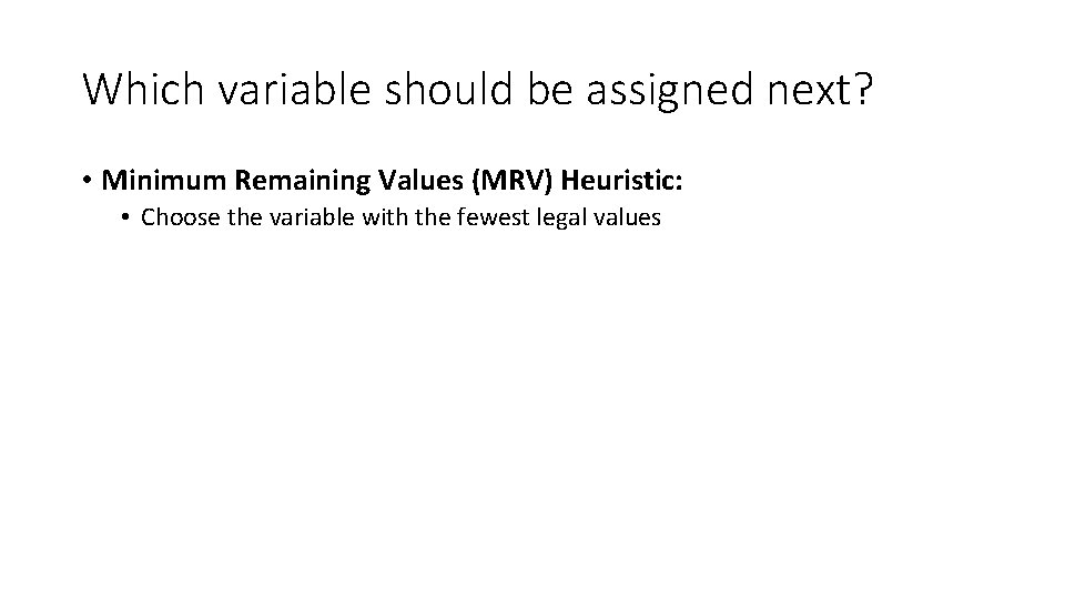 Which variable should be assigned next? • Minimum Remaining Values (MRV) Heuristic: • Choose