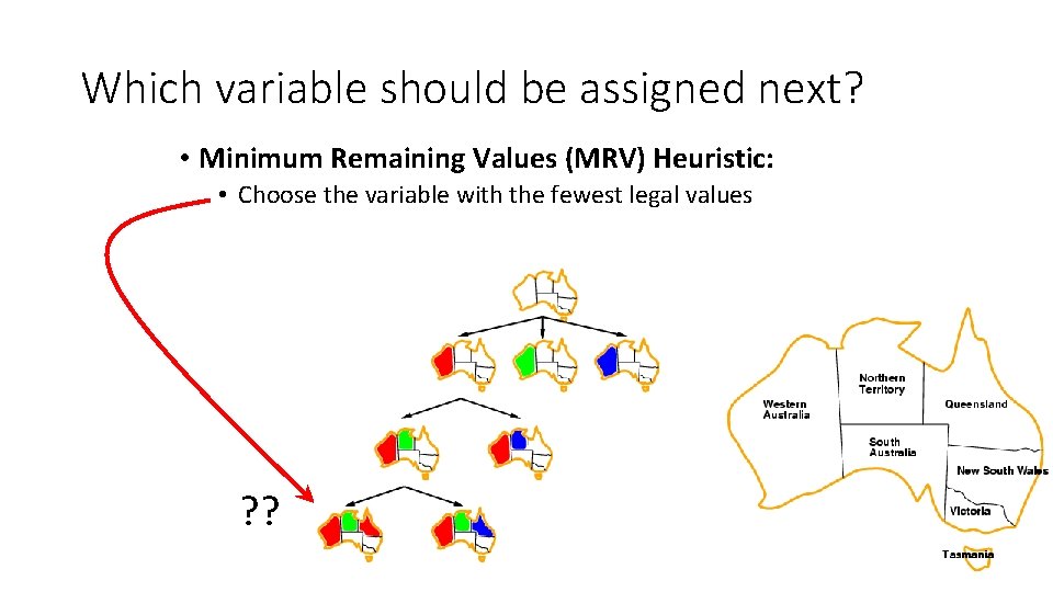 Which variable should be assigned next? • Minimum Remaining Values (MRV) Heuristic: • Choose