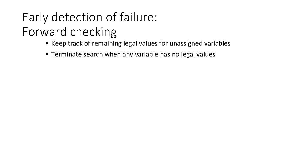 Early detection of failure: Forward checking • Keep track of remaining legal values for