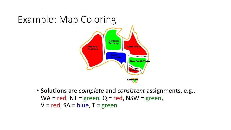 Example: Map Coloring • Solutions are complete and consistent assignments, e. g. , WA