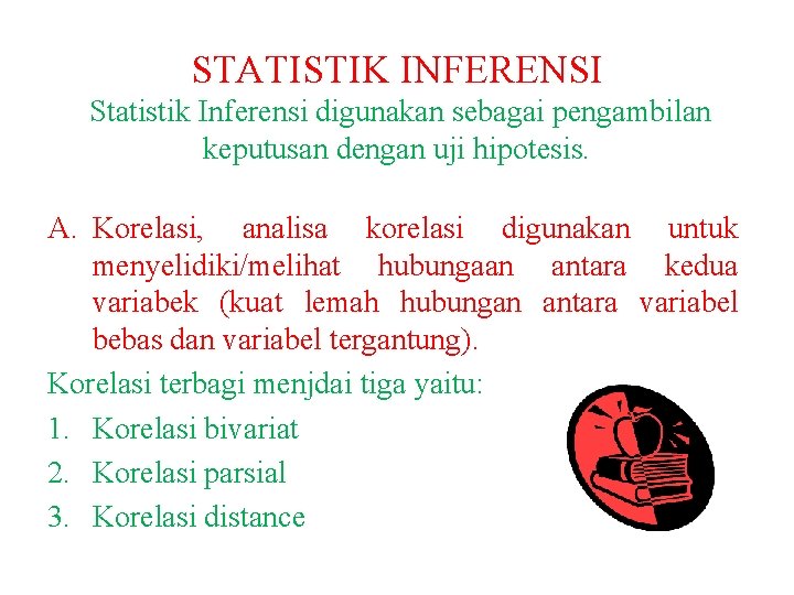 STATISTIK INFERENSI Statistik Inferensi digunakan sebagai pengambilan keputusan dengan uji hipotesis. A. Korelasi, analisa