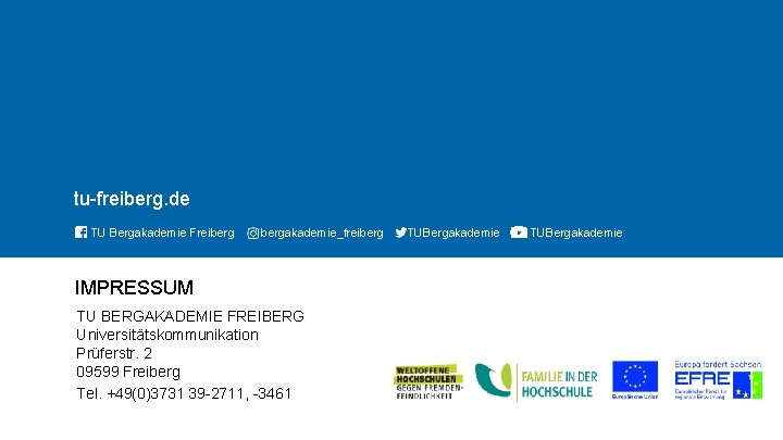 TECHNISCHE UNIVERSITÄT BERGAKADEMIE FREIBERG tu-freiberg. de TU Bergakademie Freibergakademie_freiberg IMPRESSUM TU BERGAKADEMIE FREIBERG Universitätskommunikation