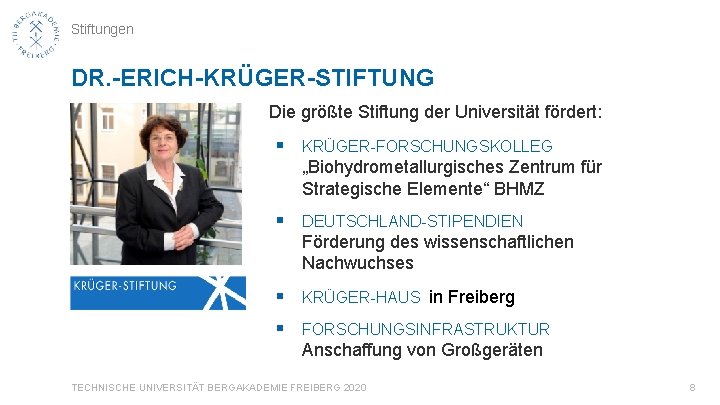 Stiftungen DR. -ERICH-KRÜGER-STIFTUNG Die größte Stiftung der Universität fördert: § KRÜGER-FORSCHUNGSKOLLEG „Biohydrometallurgisches Zentrum für