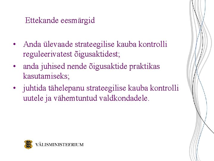 Ettekande eesmärgid • Anda ülevaade strateegilise kauba kontrolli reguleerivatest õigusaktidest; • anda juhised nende