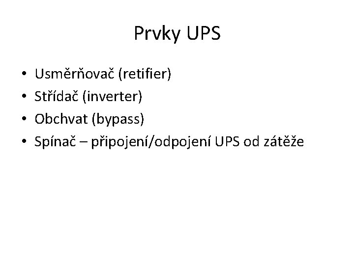 Prvky UPS • • Usměrňovač (retifier) Střídač (inverter) Obchvat (bypass) Spínač – připojení/odpojení UPS