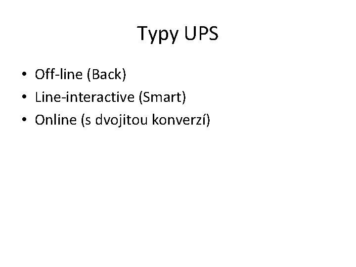 Typy UPS • Off-line (Back) • Line-interactive (Smart) • Online (s dvojitou konverzí) 