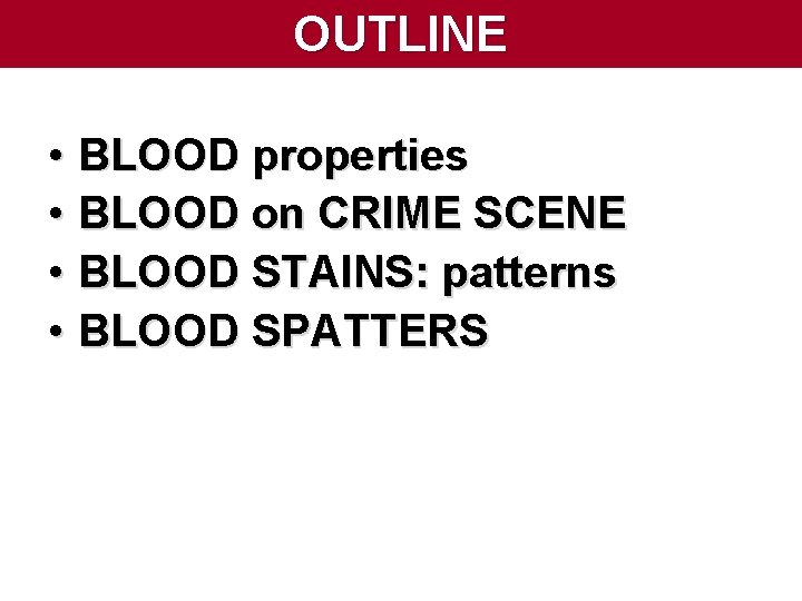 OUTLINE • BLOOD properties • BLOOD on CRIME SCENE • BLOOD STAINS: patterns • OUTLINE • BLOOD properties • BLOOD on CRIME SCENE • BLOOD STAINS: patterns •
