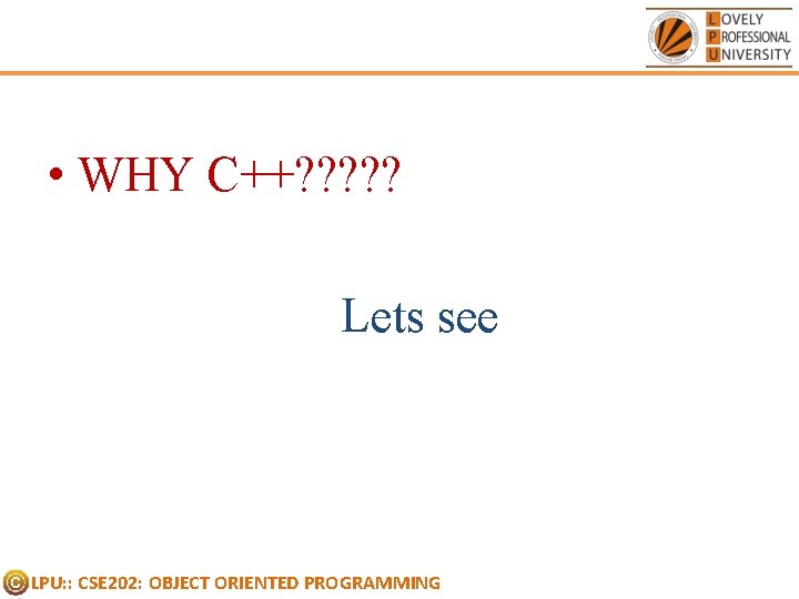• WHY C++? ? ? Lets see LPU: : CSE 202: OBJECT ORIENTED • WHY C++? ? ? Lets see LPU: : CSE 202: OBJECT ORIENTED