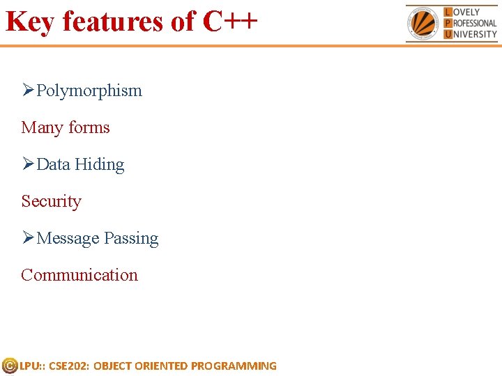 Key features of C++ ØPolymorphism Many forms ØData Hiding Security ØMessage Passing Communication LPU: Key features of C++ ØPolymorphism Many forms ØData Hiding Security ØMessage Passing Communication LPU: