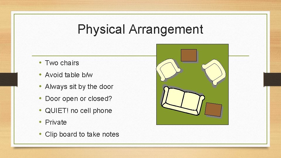 Physical Arrangement • • Two chairs Avoid table b/w Always sit by the door