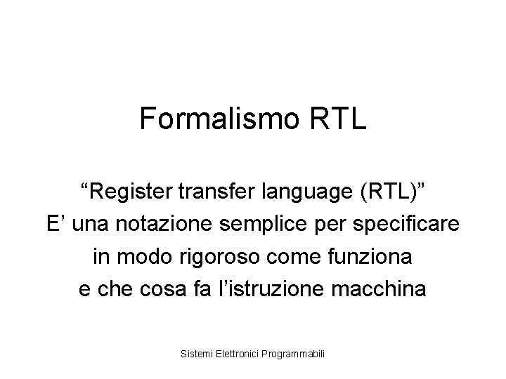 Formalismo RTL “Register transfer language (RTL)” E’ una notazione semplice per specificare in modo