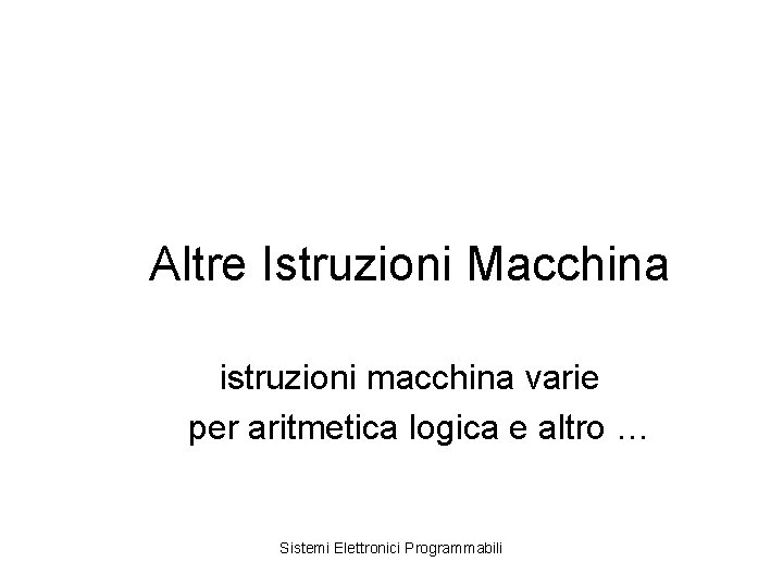 Altre Istruzioni Macchina istruzioni macchina varie per aritmetica logica e altro … Sistemi Elettronici
