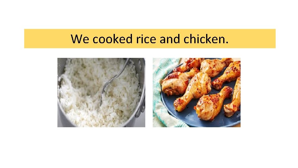 We cooked rice and chicken. 