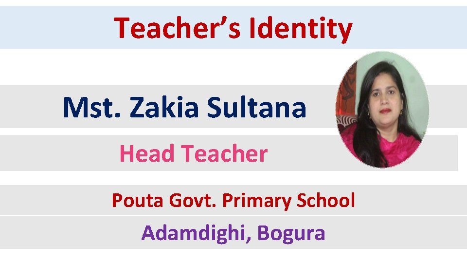 Teacher’s Identity Mst. Zakia Sultana Head Teacher Pouta Govt. Primary School Adamdighi, Bogura 