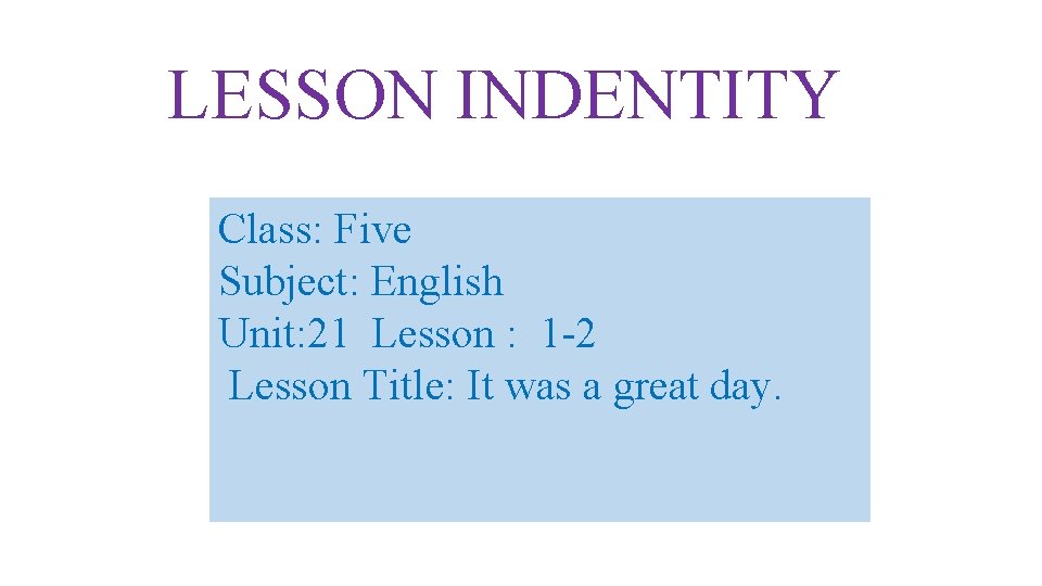 LESSON INDENTITY Class: Five Subject: English Unit: 21 Lesson : 1 -2 Lesson Title: