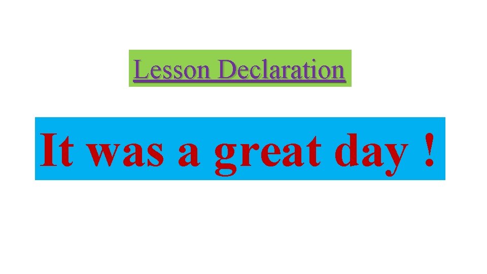 Lesson Declaration It was a great day ! 