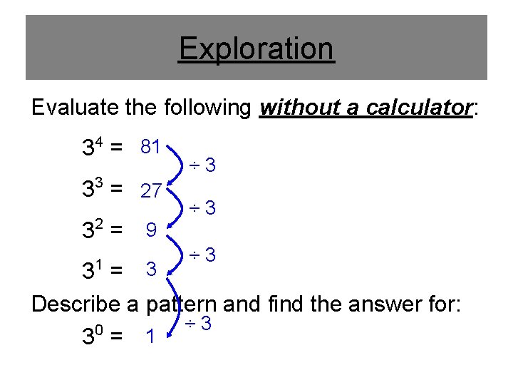 Exploration Evaluate the following without a calculator: 34 = 81 33 = 27 32