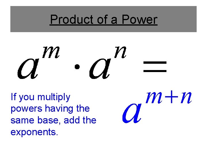 Product of a Power If you multiply powers having the same base, add the