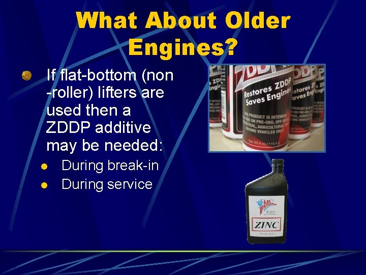 What About Older Engines? If flat-bottom (non -roller) lifters are used then a ZDDP