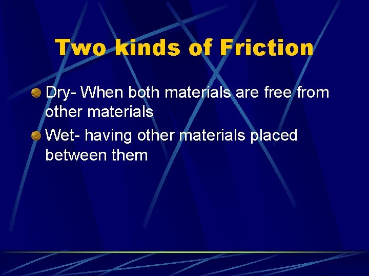 Two kinds of Friction Dry- When both materials are free from other materials Wet-