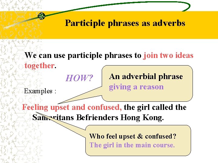 Participle phrases as adverbs We can use participle phrases to join two ideas together.