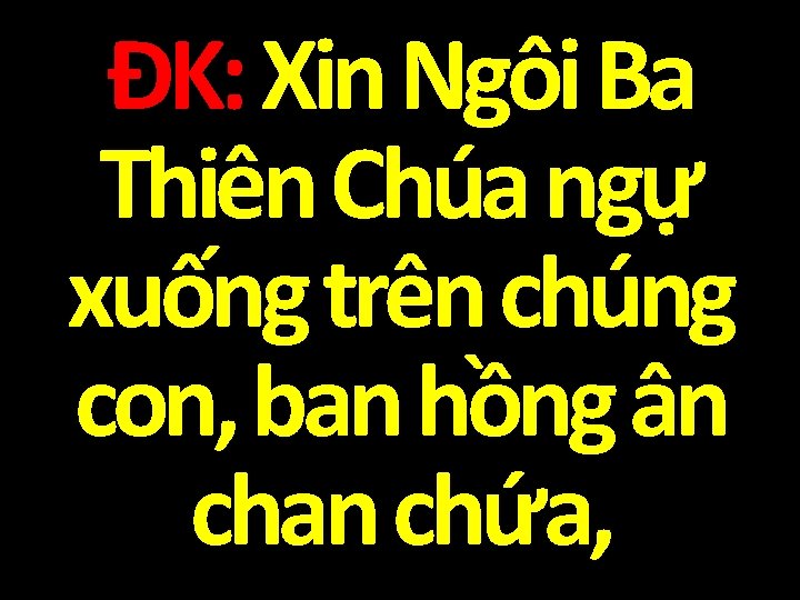 ĐK: Xin Ngôi Ba Thiên Chúa ngự xuống trên chúng con, ban hồng ân