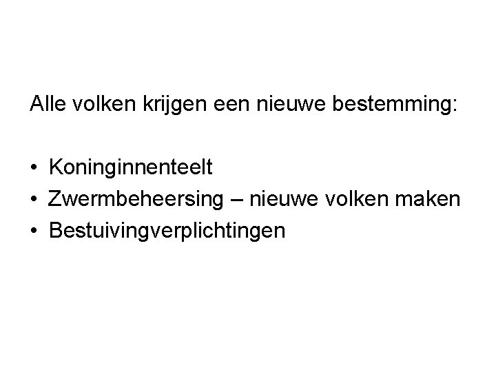 Alle volken krijgen een nieuwe bestemming: • Koninginnenteelt • Zwermbeheersing – nieuwe volken maken