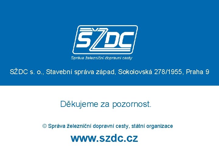 SŽDC s. o. , Stavební správa západ, Sokolovská 278/1955, Praha 9 Děkujeme za pozornost.