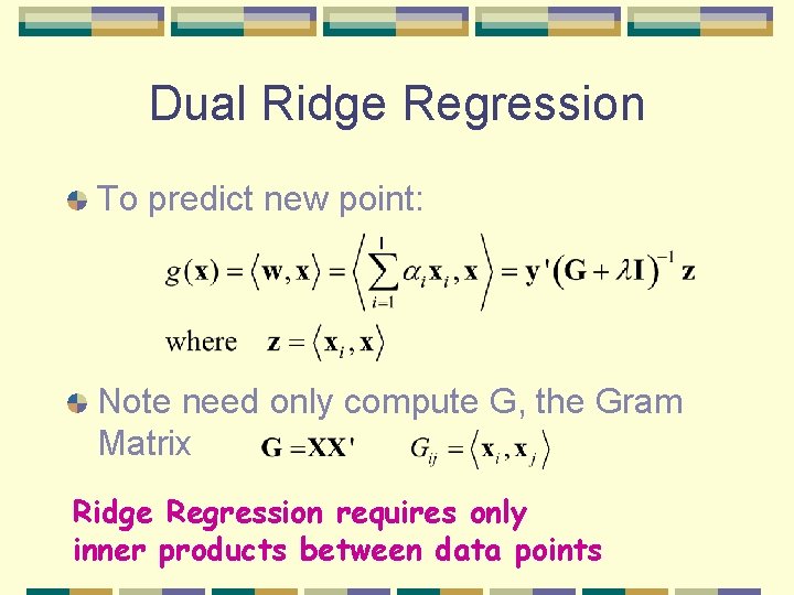 Dual Ridge Regression To predict new point: Note need only compute G, the Gram Dual Ridge Regression To predict new point: Note need only compute G, the Gram