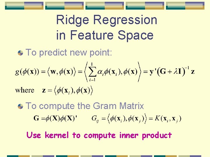 Ridge Regression in Feature Space To predict new point: To compute the Gram Matrix Ridge Regression in Feature Space To predict new point: To compute the Gram Matrix