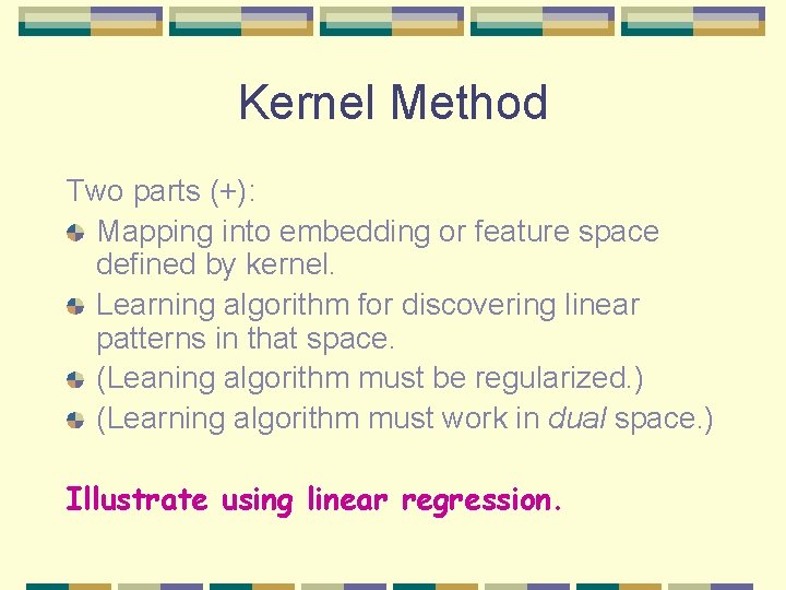 Kernel Method Two parts (+): Mapping into embedding or feature space defined by kernel. Kernel Method Two parts (+): Mapping into embedding or feature space defined by kernel.