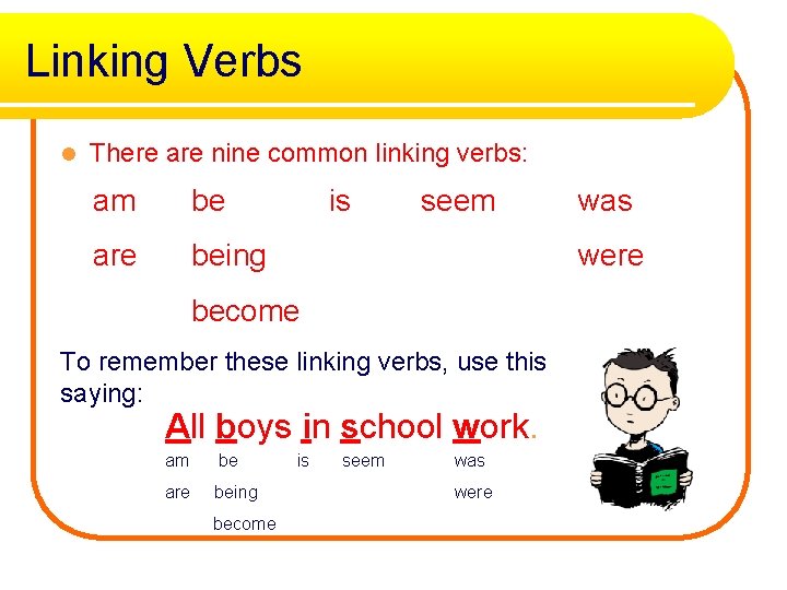 Linking Verbs l There are nine common linking verbs: am be are being is