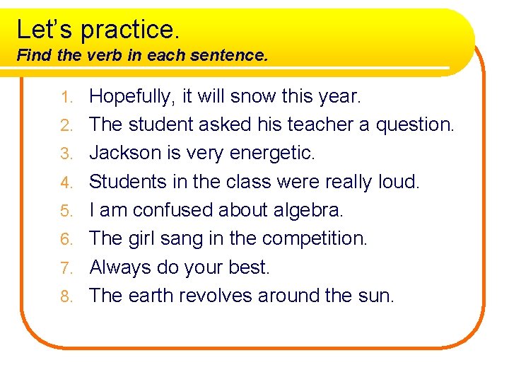 Let’s practice. Find the verb in each sentence. 1. 2. 3. 4. 5. 6.