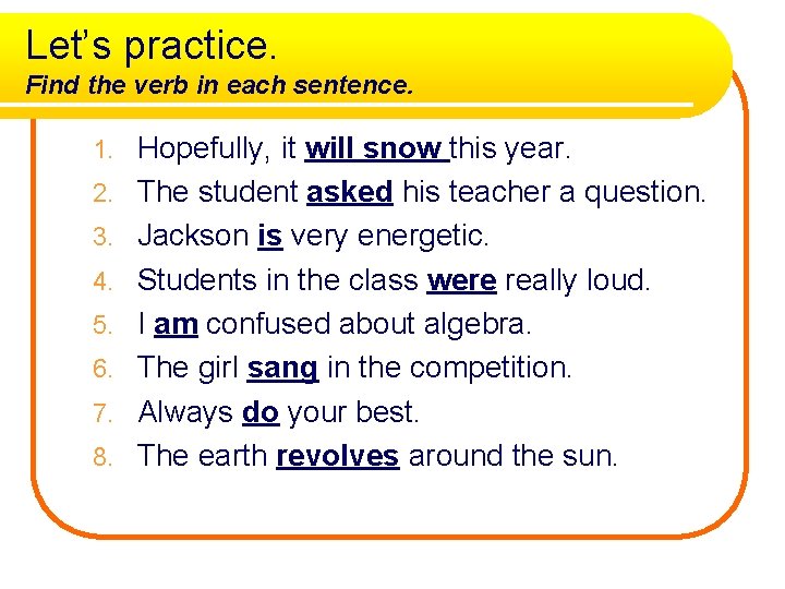 Let’s practice. Find the verb in each sentence. 1. 2. 3. 4. 5. 6.