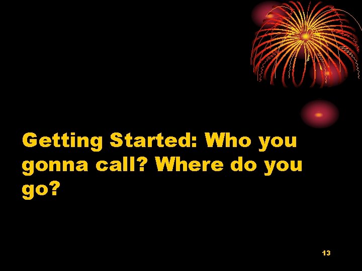 Getting Started: Who you gonna call? Where do you go? 13 