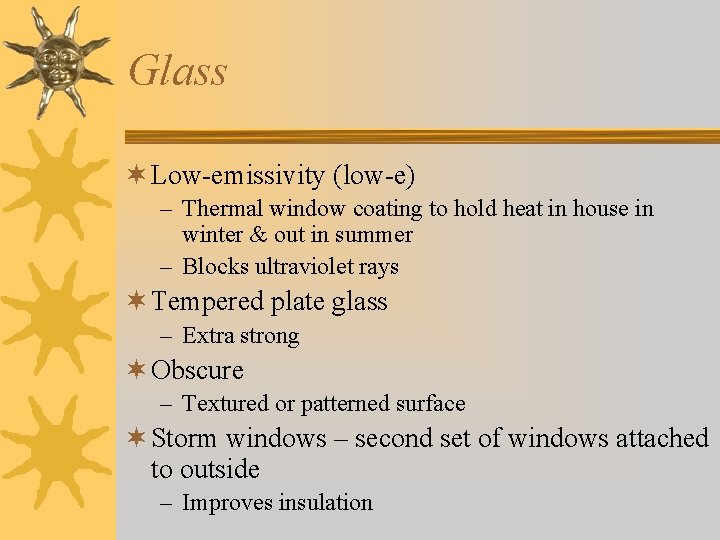 Glass ¬ Low-emissivity (low-e) – Thermal window coating to hold heat in house in