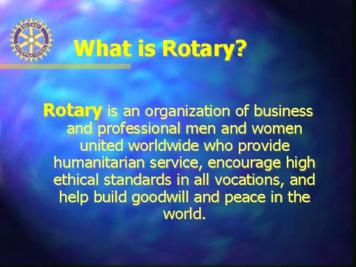 What is Rotary? Rotary is an organization of business and professional men and women