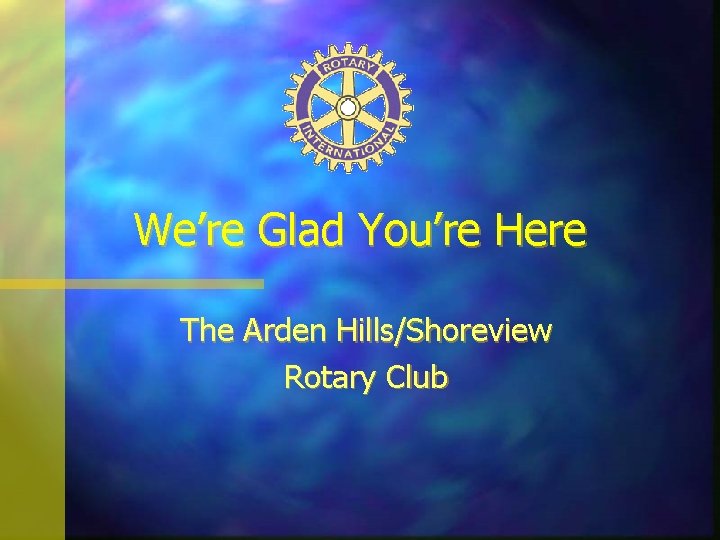 We’re Glad You’re Here The Arden Hills/Shoreview Rotary Club 