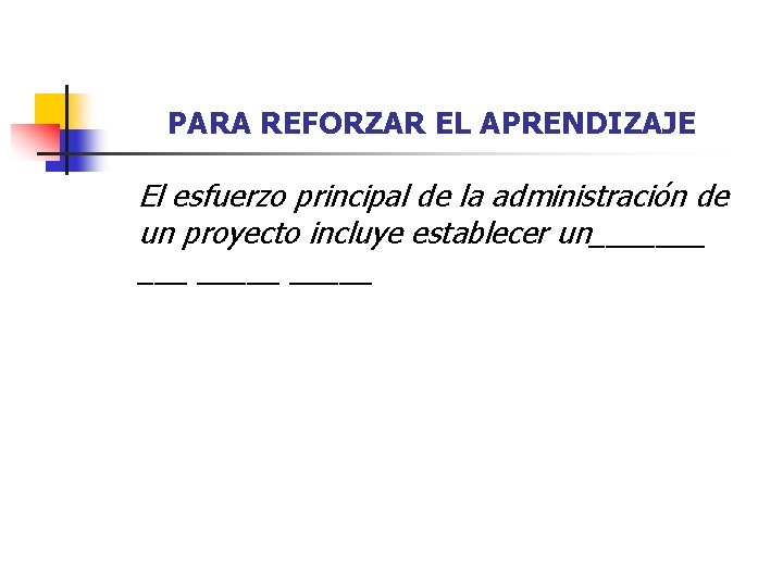 PARA REFORZAR EL APRENDIZAJE El esfuerzo principal de la administración de un proyecto incluye