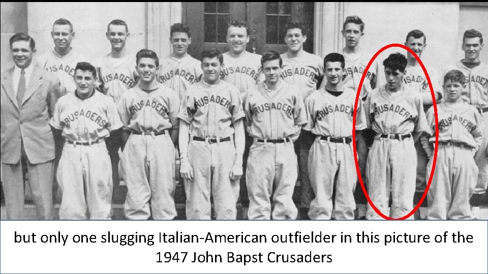 but only one slugging Italian-American outfielder in this picture of the 1947 John Bapst