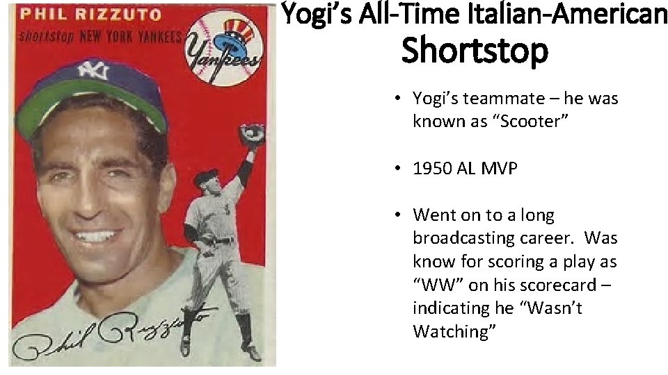 Yogi’s All-Time Italian-American Shortstop • Yogi’s teammate – he was known as “Scooter” •