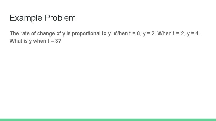 Example Problem The rate of change of y is proportional to y. When t