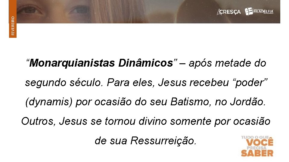 FEVEREIRO “Monarquianistas Dinâmicos” – após metade do segundo século. Para eles, Jesus recebeu “poder”