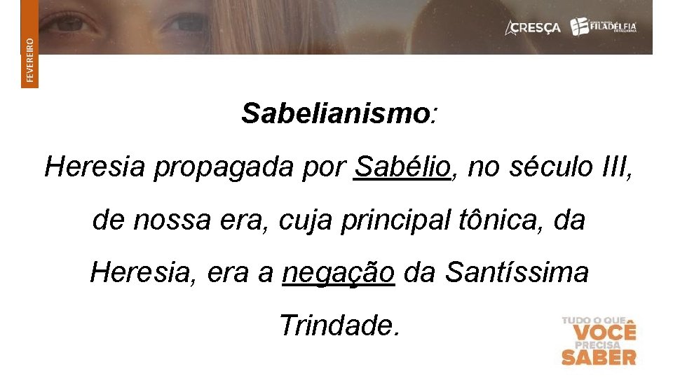 FEVEREIRO Sabelianismo: Heresia propagada por Sabélio, no século III, de nossa era, cuja principal