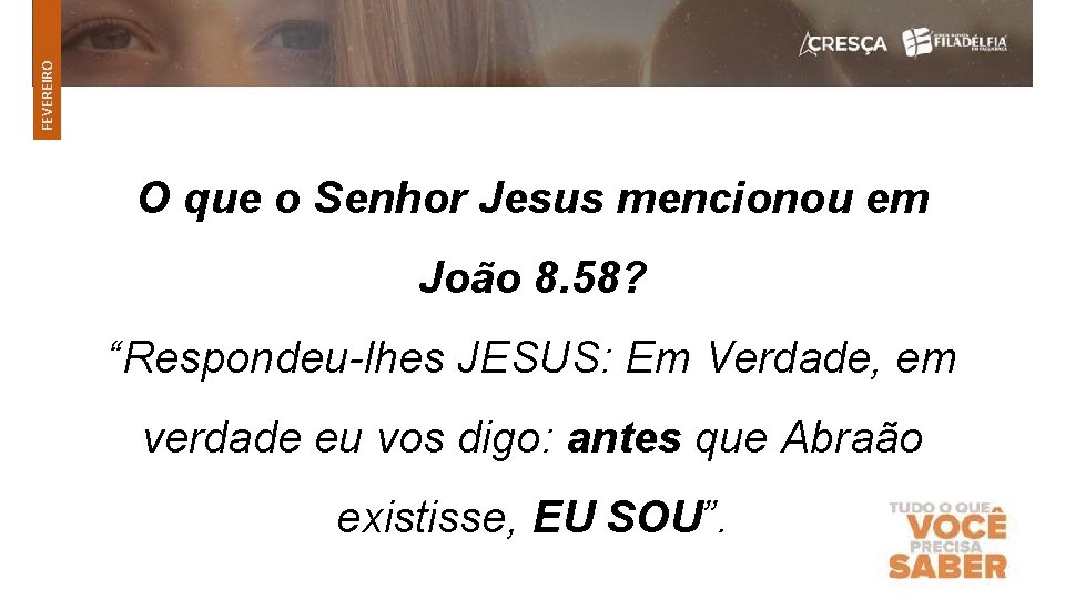 FEVEREIRO O que o Senhor Jesus mencionou em João 8. 58? “Respondeu-lhes JESUS: Em