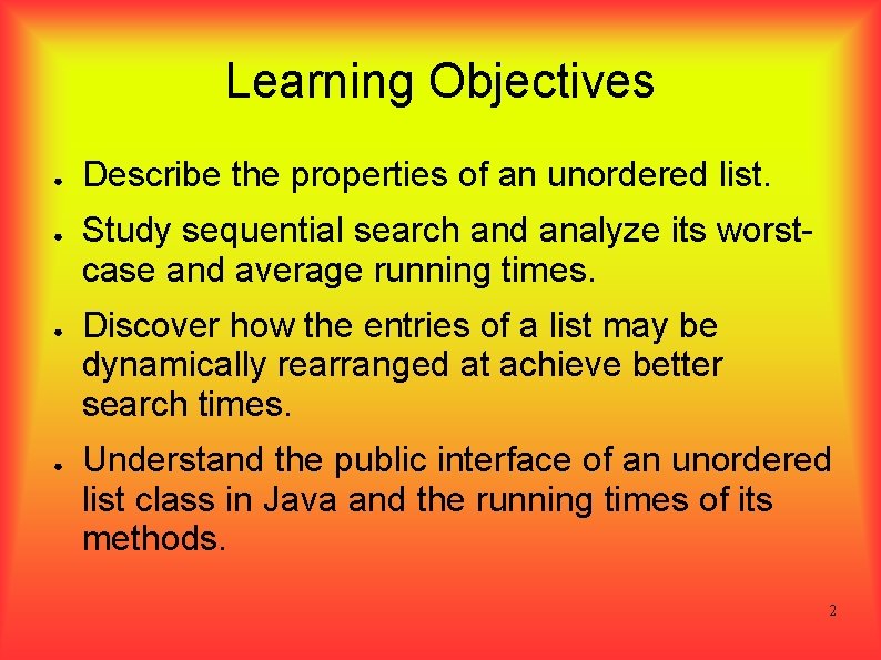 Learning Objectives ● ● Describe the properties of an unordered list. Study sequential search