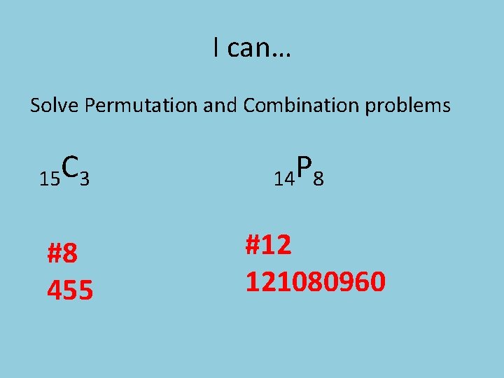 I can… Solve Permutation and Combination problems 15 C 3 #8 455 14 P